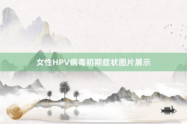 女性HPV病毒初期症状图片展示