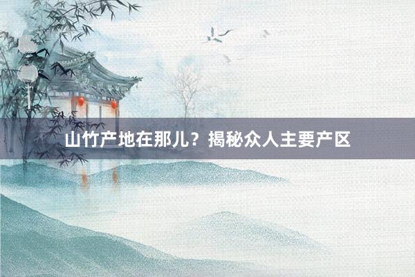 山竹产地在那儿？揭秘众人主要产区