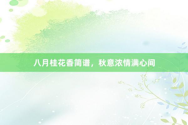 八月桂花香简谱，秋意浓情满心间