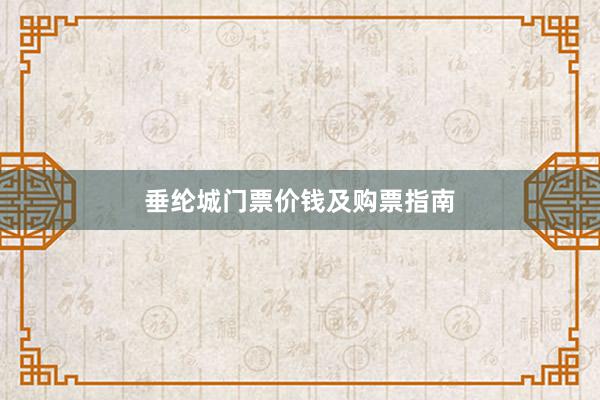 垂纶城门票价钱及购票指南
