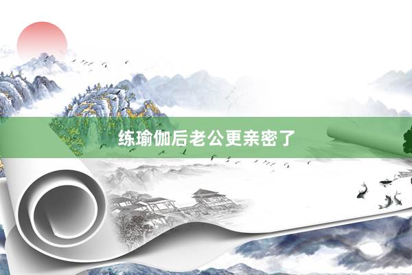 练瑜伽后老公更亲密了
