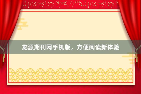 龙源期刊网手机版，方便阅读新体验