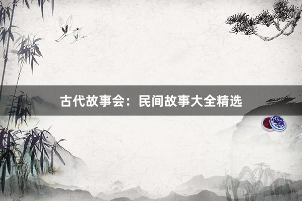 古代故事会：民间故事大全精选