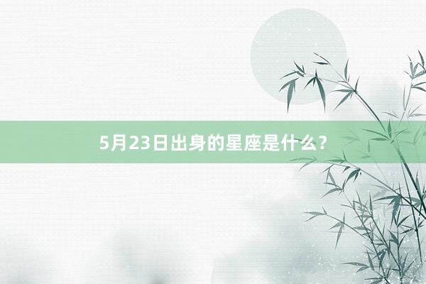 5月23日出身的星座是什么？