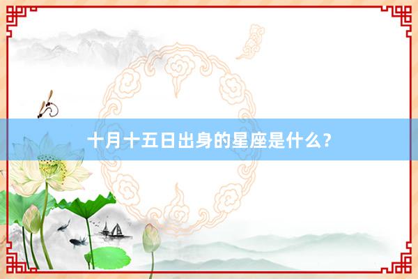十月十五日出身的星座是什么？