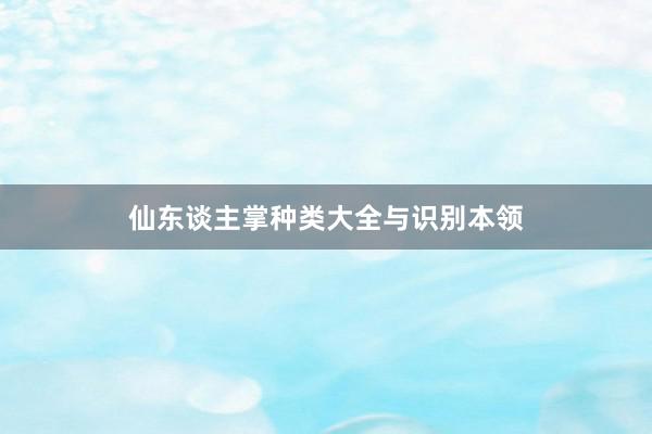 仙东谈主掌种类大全与识别本领