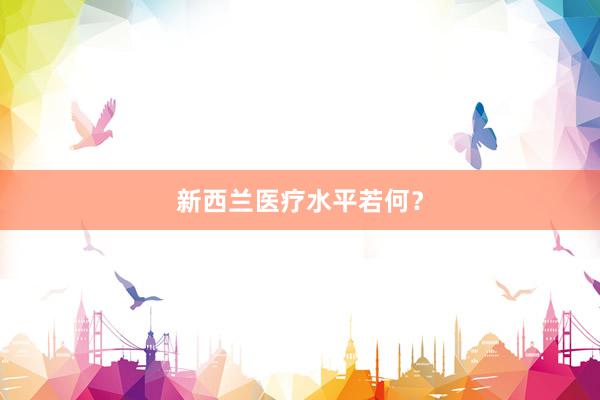 新西兰医疗水平若何？