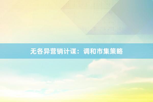 无各异营销计谋：调和市集策略