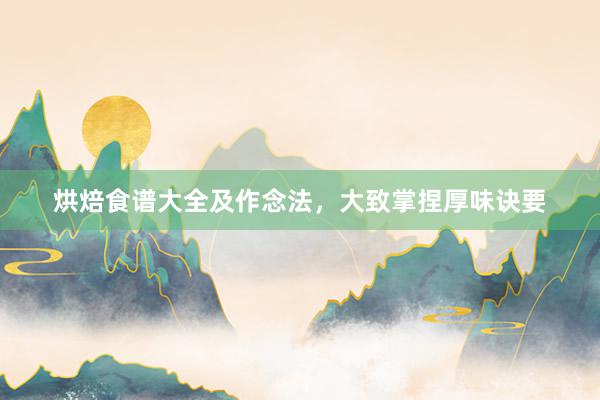 烘焙食谱大全及作念法，大致掌捏厚味诀要